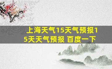 上海天气15天气预报15天天气预报 百度一下